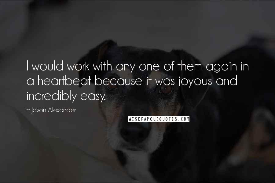 Jason Alexander Quotes: I would work with any one of them again in a heartbeat because it was joyous and incredibly easy.
