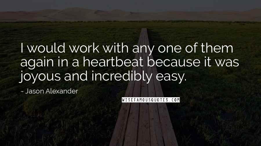 Jason Alexander Quotes: I would work with any one of them again in a heartbeat because it was joyous and incredibly easy.