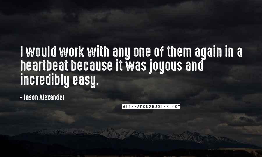 Jason Alexander Quotes: I would work with any one of them again in a heartbeat because it was joyous and incredibly easy.