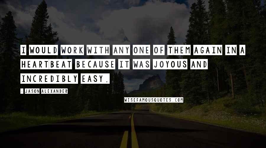 Jason Alexander Quotes: I would work with any one of them again in a heartbeat because it was joyous and incredibly easy.