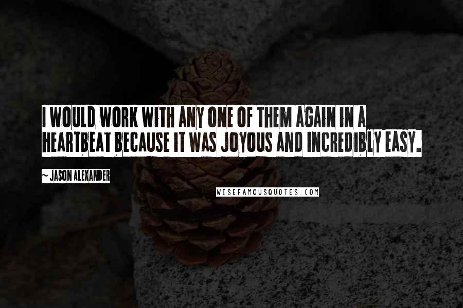 Jason Alexander Quotes: I would work with any one of them again in a heartbeat because it was joyous and incredibly easy.