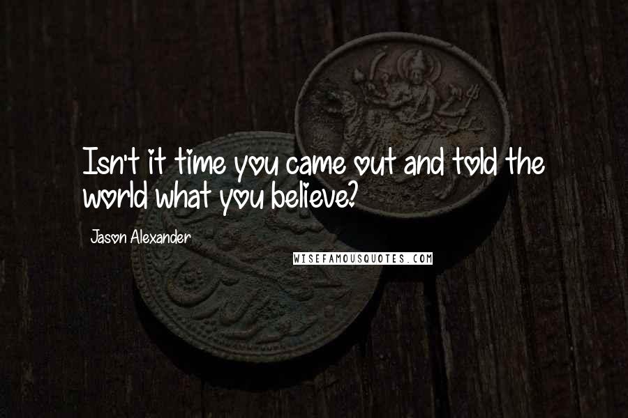 Jason Alexander Quotes: Isn't it time you came out and told the world what you believe?