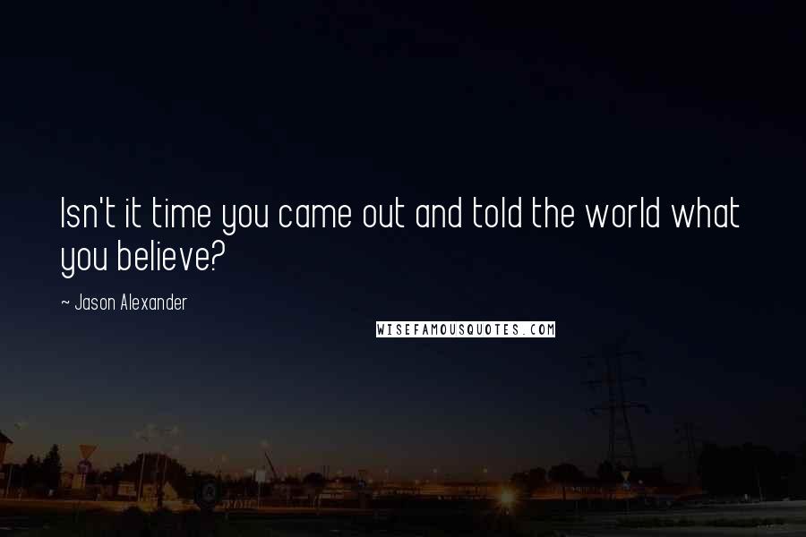 Jason Alexander Quotes: Isn't it time you came out and told the world what you believe?