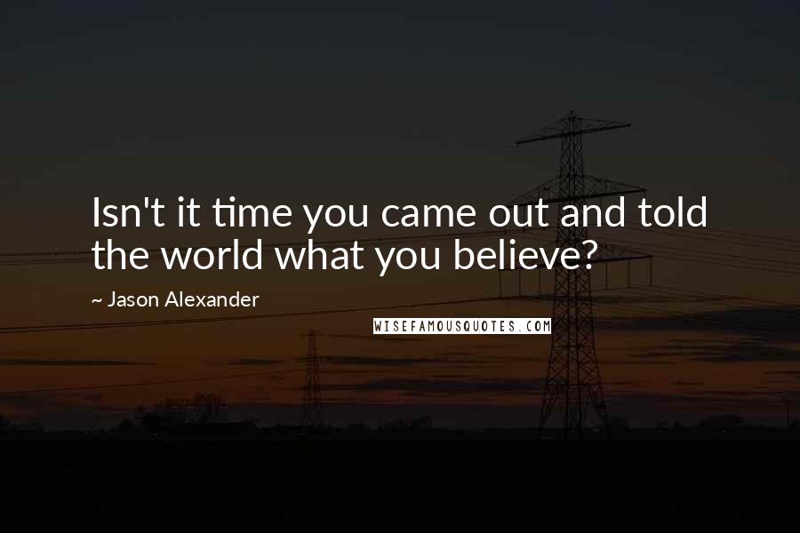 Jason Alexander Quotes: Isn't it time you came out and told the world what you believe?