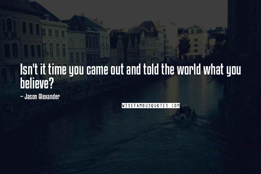 Jason Alexander Quotes: Isn't it time you came out and told the world what you believe?