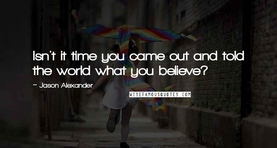 Jason Alexander Quotes: Isn't it time you came out and told the world what you believe?