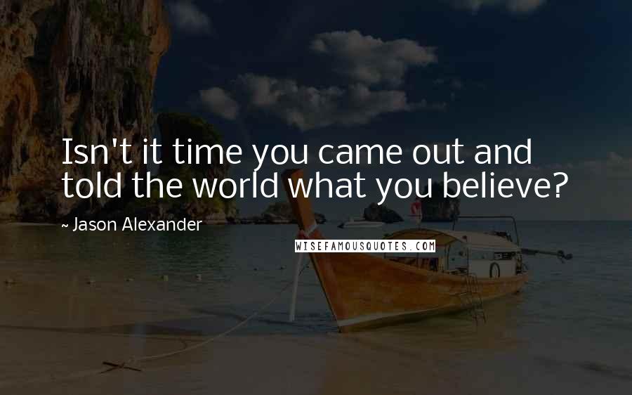 Jason Alexander Quotes: Isn't it time you came out and told the world what you believe?