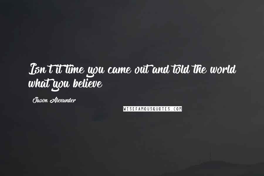 Jason Alexander Quotes: Isn't it time you came out and told the world what you believe?