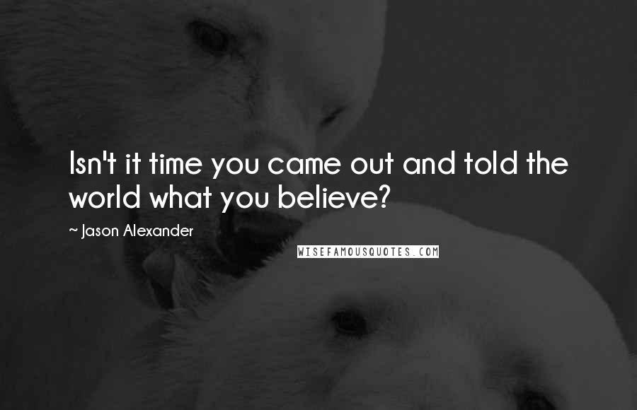 Jason Alexander Quotes: Isn't it time you came out and told the world what you believe?