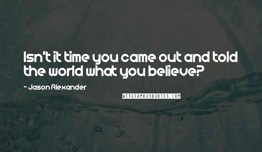 Jason Alexander Quotes: Isn't it time you came out and told the world what you believe?