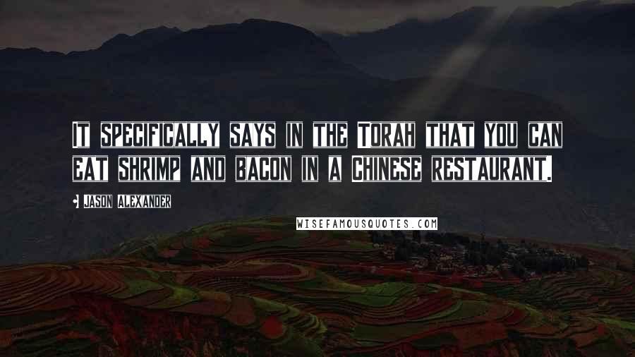 Jason Alexander Quotes: It specifically says in the Torah that you can eat shrimp and bacon in a Chinese restaurant.