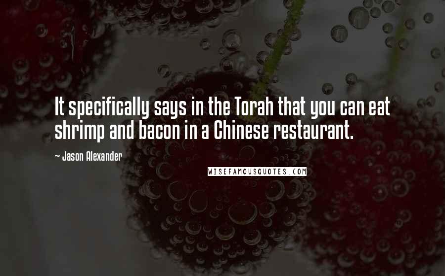Jason Alexander Quotes: It specifically says in the Torah that you can eat shrimp and bacon in a Chinese restaurant.