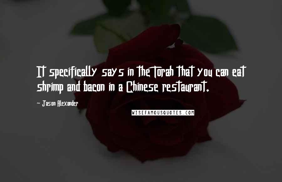 Jason Alexander Quotes: It specifically says in the Torah that you can eat shrimp and bacon in a Chinese restaurant.