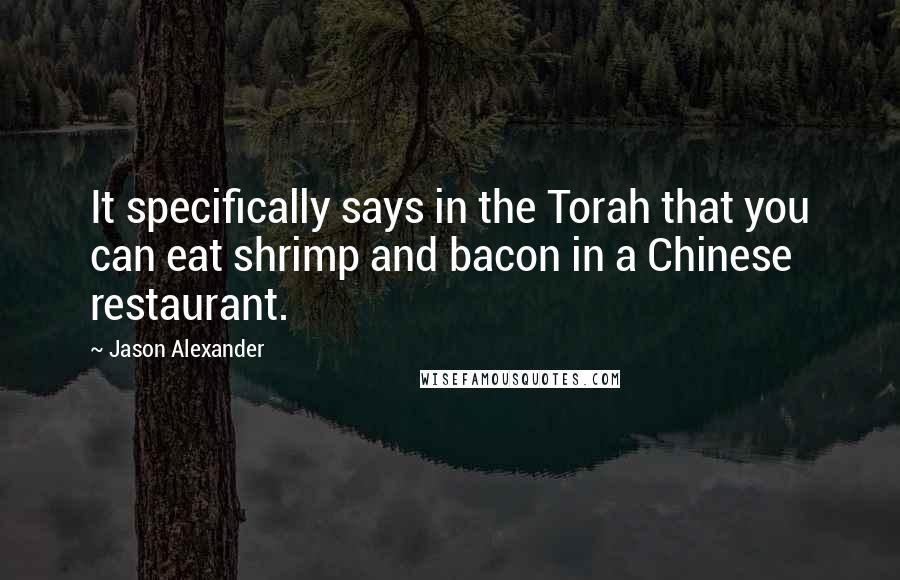 Jason Alexander Quotes: It specifically says in the Torah that you can eat shrimp and bacon in a Chinese restaurant.