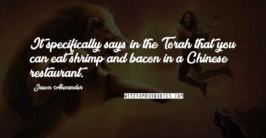 Jason Alexander Quotes: It specifically says in the Torah that you can eat shrimp and bacon in a Chinese restaurant.