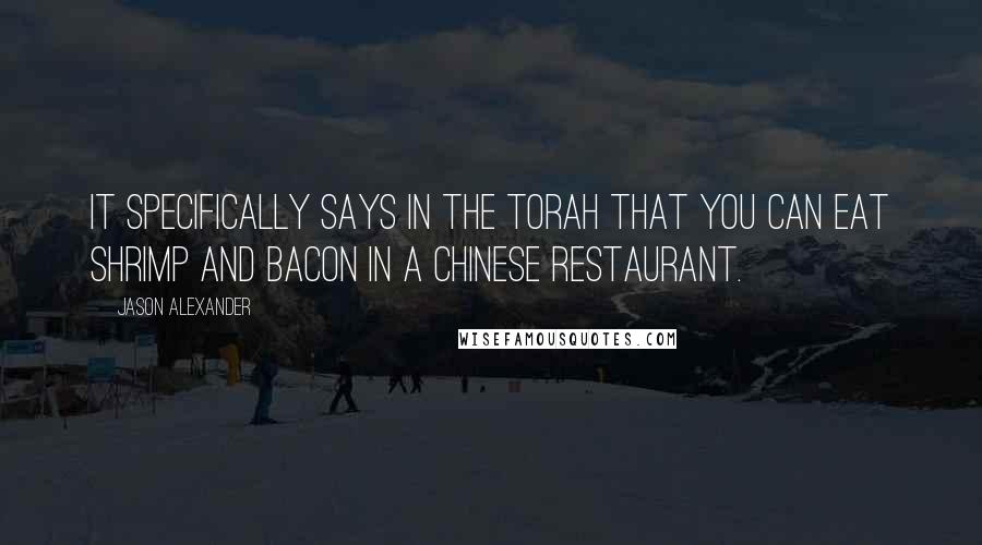 Jason Alexander Quotes: It specifically says in the Torah that you can eat shrimp and bacon in a Chinese restaurant.