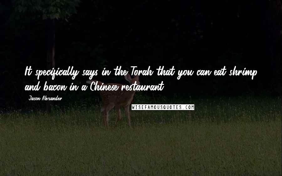 Jason Alexander Quotes: It specifically says in the Torah that you can eat shrimp and bacon in a Chinese restaurant.