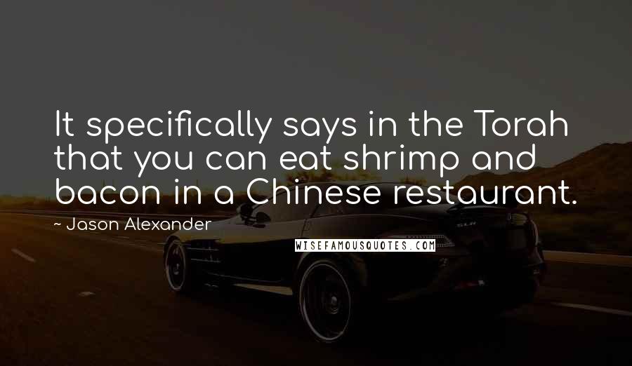 Jason Alexander Quotes: It specifically says in the Torah that you can eat shrimp and bacon in a Chinese restaurant.