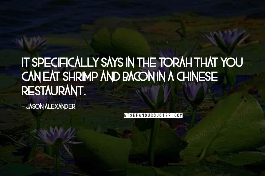 Jason Alexander Quotes: It specifically says in the Torah that you can eat shrimp and bacon in a Chinese restaurant.