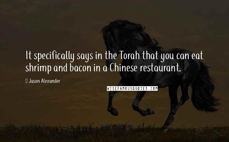 Jason Alexander Quotes: It specifically says in the Torah that you can eat shrimp and bacon in a Chinese restaurant.
