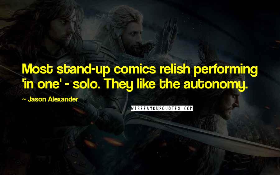 Jason Alexander Quotes: Most stand-up comics relish performing 'in one' - solo. They like the autonomy.