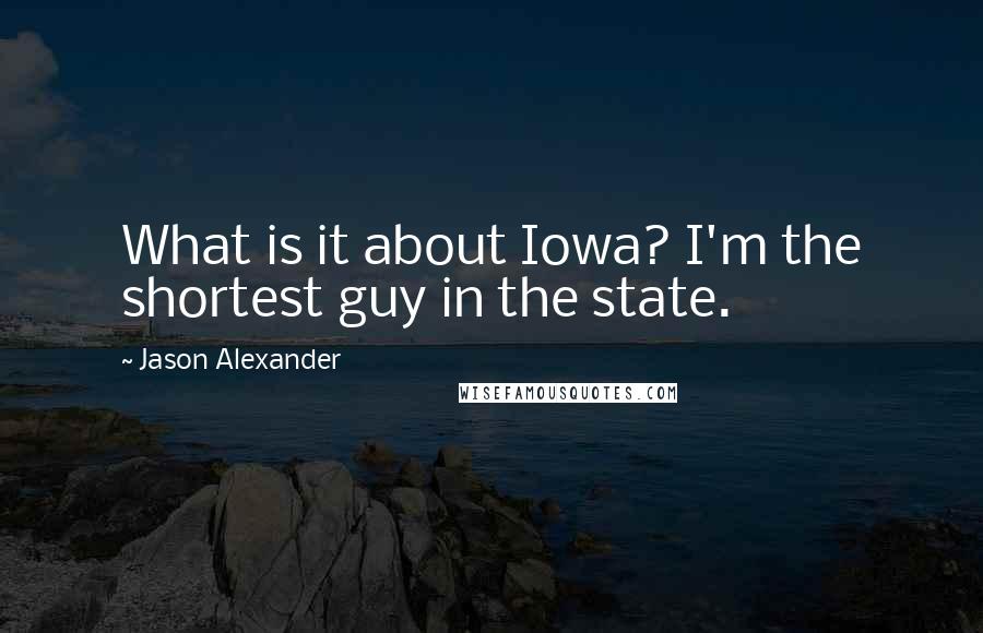 Jason Alexander Quotes: What is it about Iowa? I'm the shortest guy in the state.