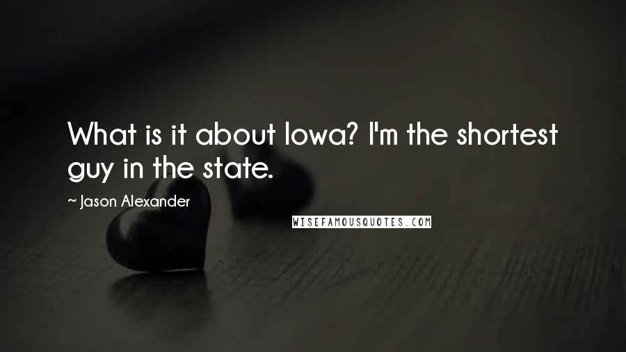 Jason Alexander Quotes: What is it about Iowa? I'm the shortest guy in the state.