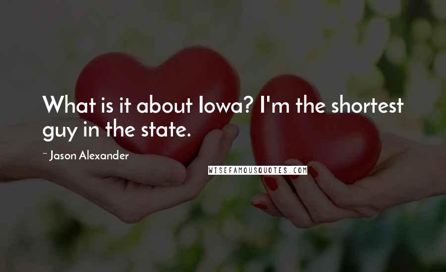 Jason Alexander Quotes: What is it about Iowa? I'm the shortest guy in the state.