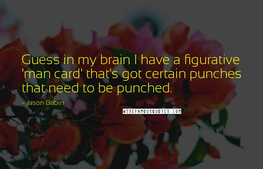 Jason Babin Quotes: Guess in my brain I have a figurative 'man card' that's got certain punches that need to be punched.