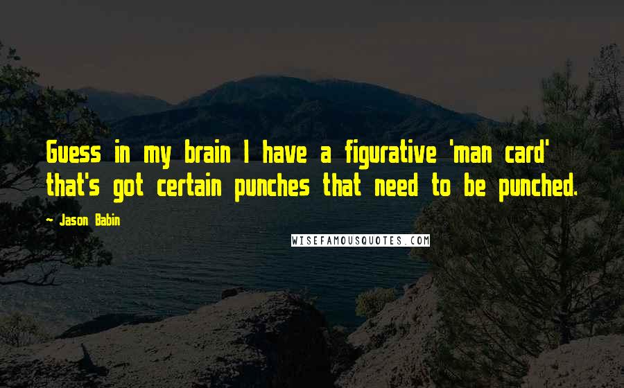 Jason Babin Quotes: Guess in my brain I have a figurative 'man card' that's got certain punches that need to be punched.