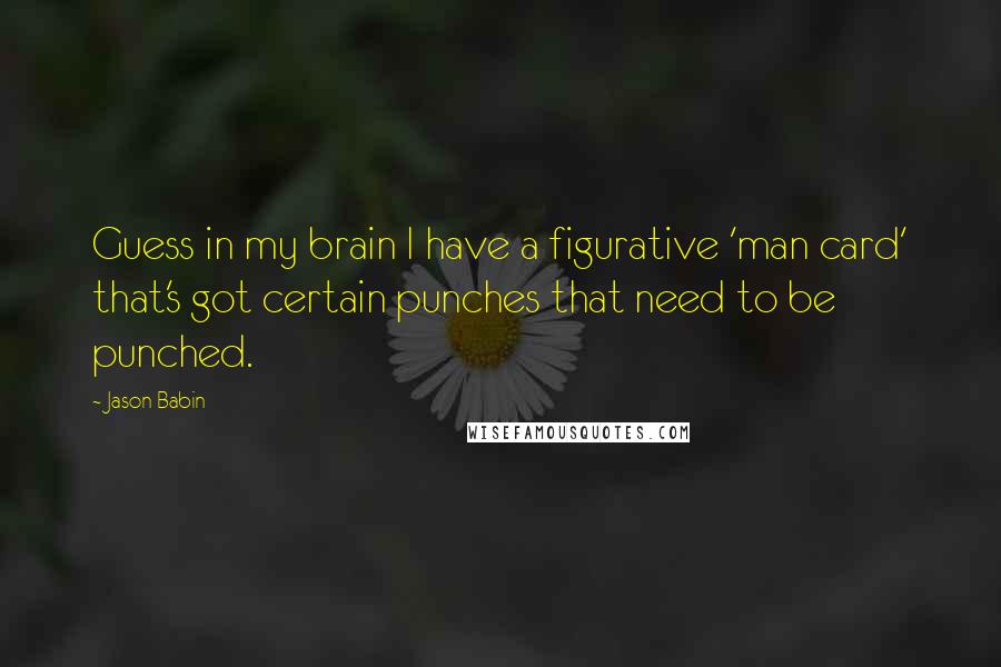 Jason Babin Quotes: Guess in my brain I have a figurative 'man card' that's got certain punches that need to be punched.