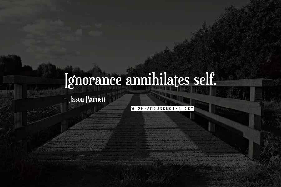 Jason Barnett Quotes: Ignorance annihilates self.