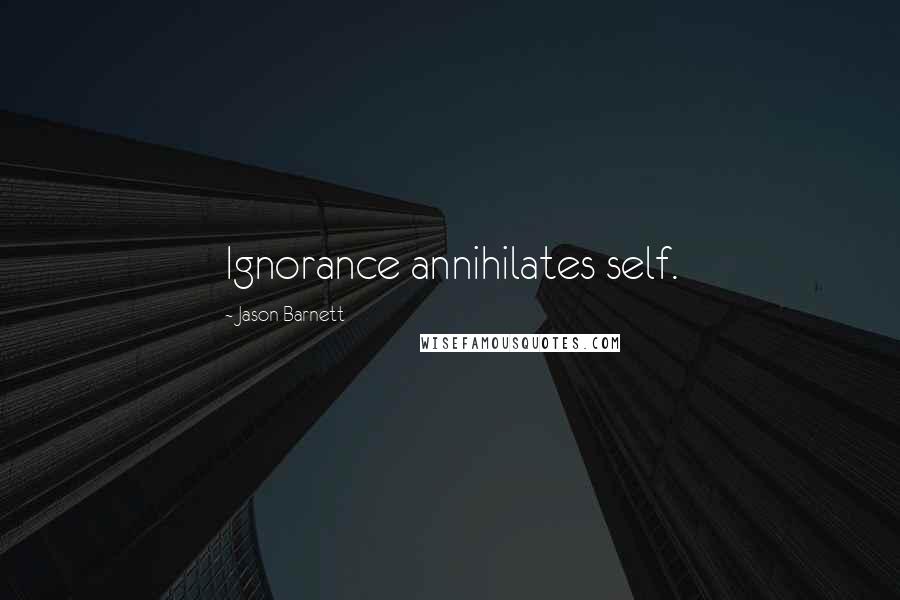 Jason Barnett Quotes: Ignorance annihilates self.