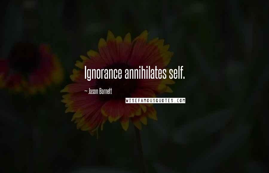 Jason Barnett Quotes: Ignorance annihilates self.