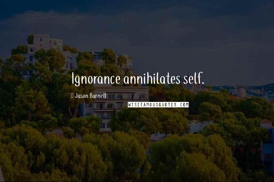 Jason Barnett Quotes: Ignorance annihilates self.