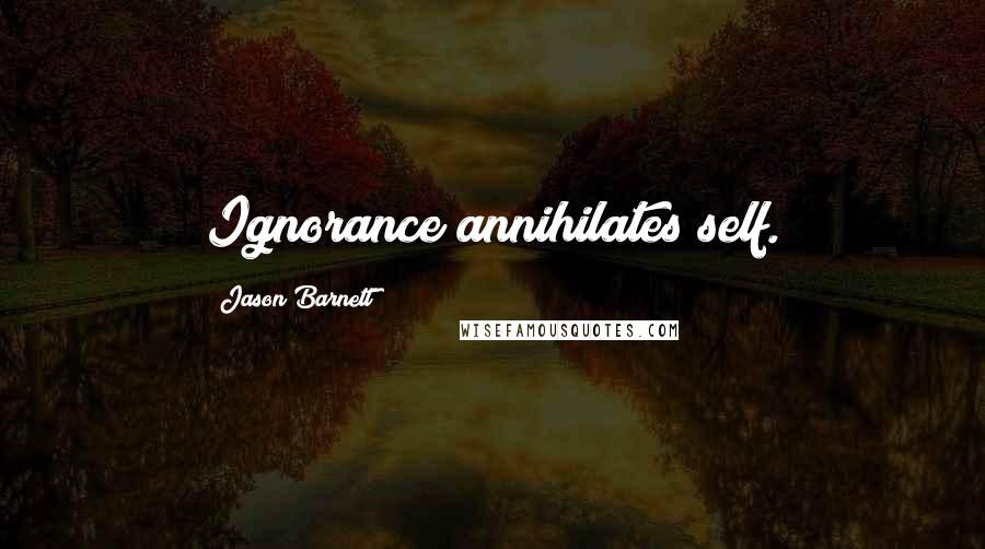 Jason Barnett Quotes: Ignorance annihilates self.