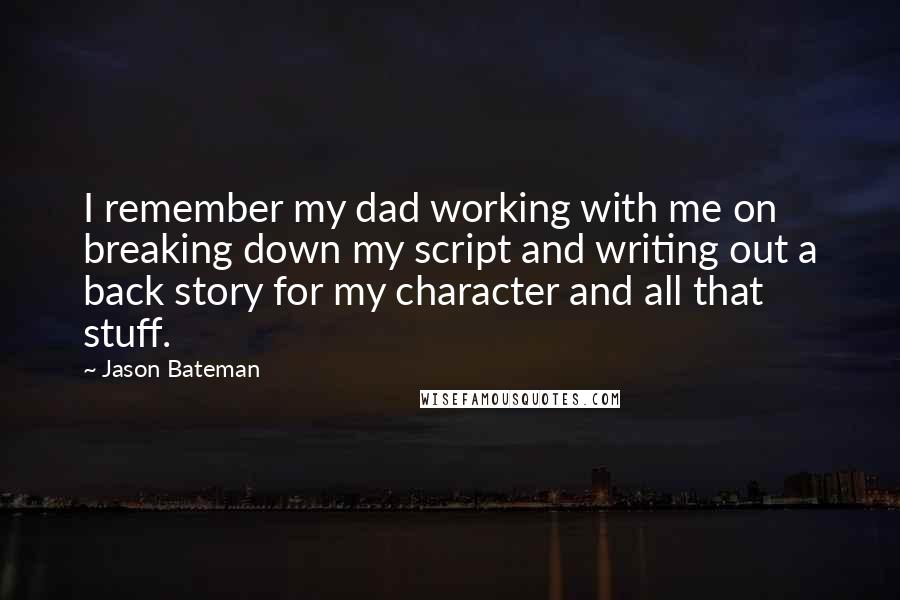 Jason Bateman Quotes: I remember my dad working with me on breaking down my script and writing out a back story for my character and all that stuff.
