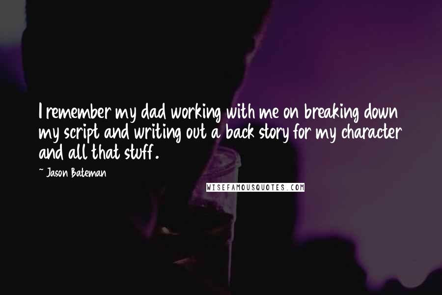 Jason Bateman Quotes: I remember my dad working with me on breaking down my script and writing out a back story for my character and all that stuff.