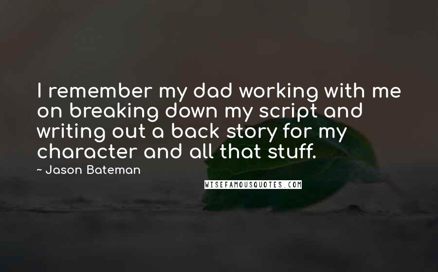 Jason Bateman Quotes: I remember my dad working with me on breaking down my script and writing out a back story for my character and all that stuff.