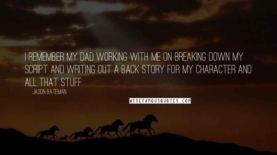 Jason Bateman Quotes: I remember my dad working with me on breaking down my script and writing out a back story for my character and all that stuff.