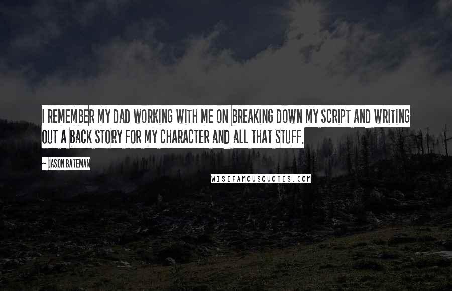 Jason Bateman Quotes: I remember my dad working with me on breaking down my script and writing out a back story for my character and all that stuff.