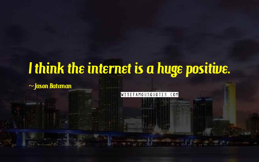 Jason Bateman Quotes: I think the internet is a huge positive.