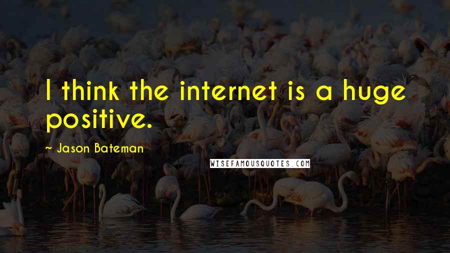 Jason Bateman Quotes: I think the internet is a huge positive.