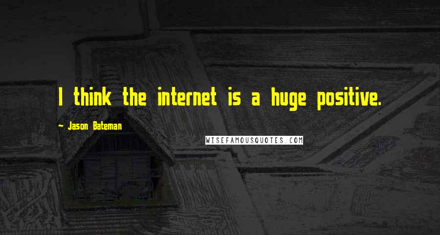 Jason Bateman Quotes: I think the internet is a huge positive.