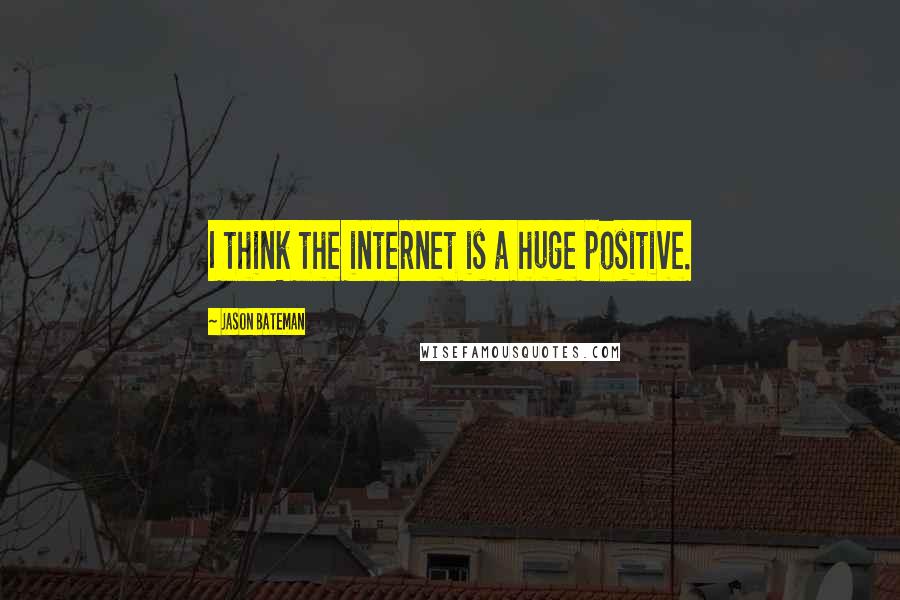 Jason Bateman Quotes: I think the internet is a huge positive.