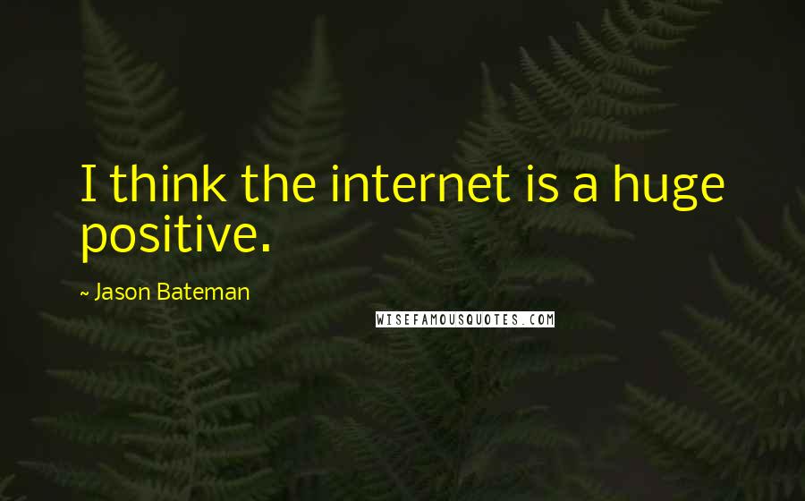 Jason Bateman Quotes: I think the internet is a huge positive.