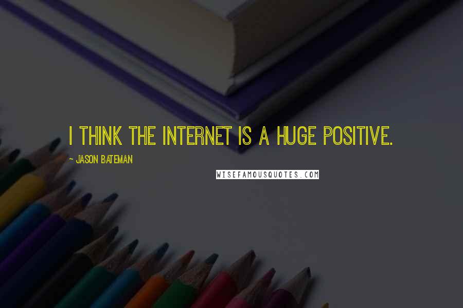 Jason Bateman Quotes: I think the internet is a huge positive.