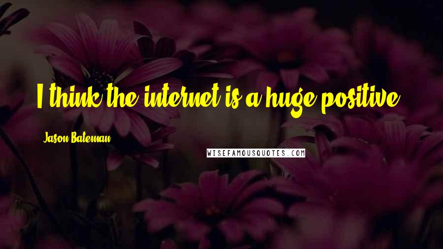 Jason Bateman Quotes: I think the internet is a huge positive.