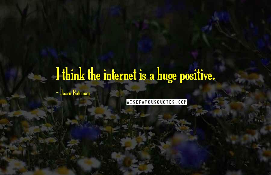 Jason Bateman Quotes: I think the internet is a huge positive.