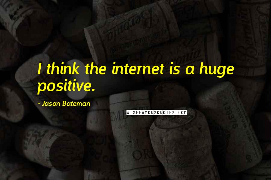 Jason Bateman Quotes: I think the internet is a huge positive.